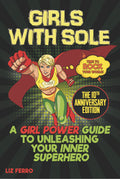 Girls With Sole: A Girl Power Guide To Unleashing Your Inner Superhero-10th Anniversary Edition